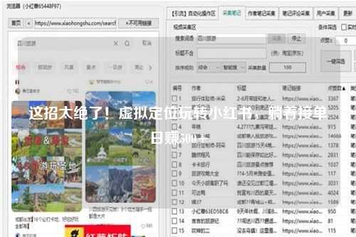 这招太绝了！虚拟定位玩转小红书，躺着接单日赚500+