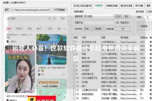 运营人必备！这款软件能让小红书带货效率翻倍